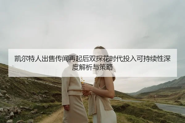 kai-er-te-ren-chu-shou-chuan-wen-zai-qi-hou-shuang-tan-hua-shi-dai-tou-ru-ke-chi-xu-xing-shen-du-jie-xi-yu-ce-lve-2-455.jpg