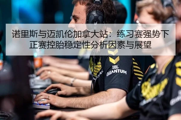 诺里斯与迈凯伦加拿大站：练习赛强势下正赛控胎稳定性分析因素与展望
