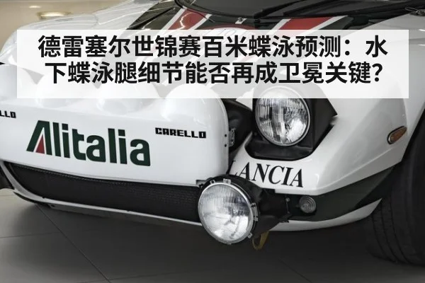 德雷塞尔世锦赛百米蝶泳预测：水下蝶泳腿细节能否再成卫冕关键？