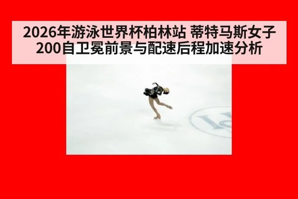 2026年游泳世界杯柏林站 蒂特马斯女子200自卫冕前景与配速后程加速分析
