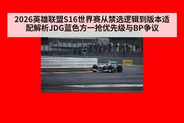 2026英雄联盟S16世界赛从禁选逻辑到版本适配解析JDG蓝色方一抢优先级与BP争议