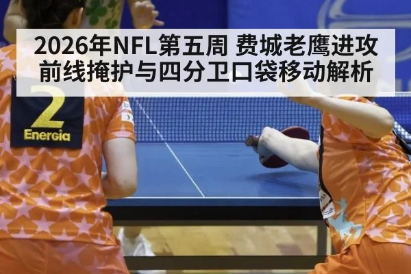 2026年NFL第五周 费城老鹰进攻前线掩护与四分卫口袋移动解析