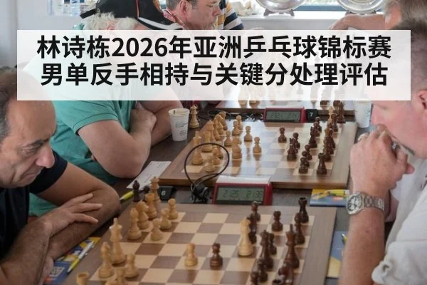 林诗栋2026年亚洲乒乓球锦标赛男单反手相持与关键分处理评估