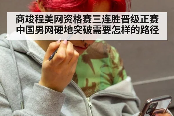 商竣程美网资格赛三连胜晋级正赛 中国男网硬地突破需要怎样的路径